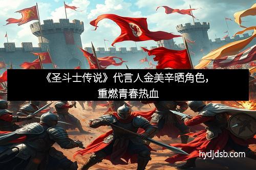 《圣斗士传说》代言人金美辛晒角色，重燃青春热血