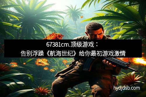 67381cm.顶级游戏：告别浮躁《航海世纪》给你最初游戏激情