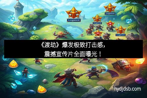 《渡劫》爆发极致打击感，震撼宣传片全面曝光！