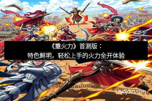 《重火力》首测版：特色鲜明，轻松上手的火力全开体验